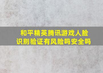 和平精英腾讯游戏人脸识别验证有风险吗安全吗