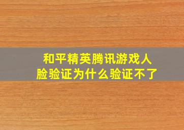 和平精英腾讯游戏人脸验证为什么验证不了