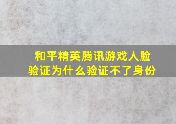 和平精英腾讯游戏人脸验证为什么验证不了身份