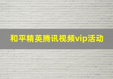 和平精英腾讯视频vip活动