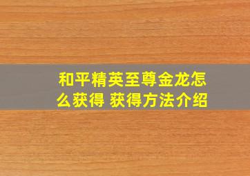 和平精英至尊金龙怎么获得 获得方法介绍