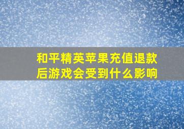 和平精英苹果充值退款后游戏会受到什么影响