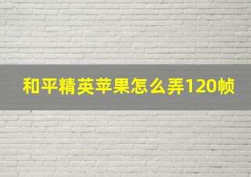 和平精英苹果怎么弄120帧