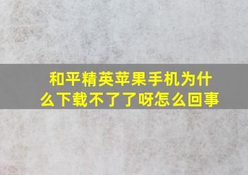 和平精英苹果手机为什么下载不了了呀怎么回事