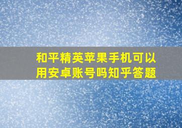 和平精英苹果手机可以用安卓账号吗知乎答题