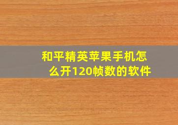 和平精英苹果手机怎么开120帧数的软件