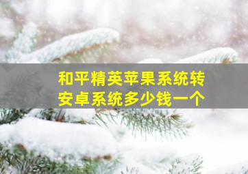 和平精英苹果系统转安卓系统多少钱一个