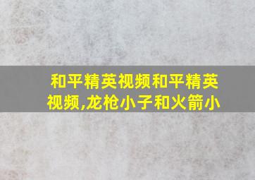 和平精英视频和平精英视频,龙枪小子和火箭小