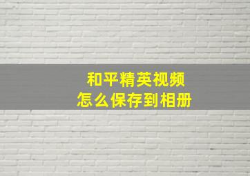 和平精英视频怎么保存到相册