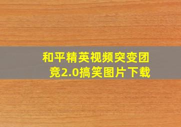 和平精英视频突变团竞2.0搞笑图片下载