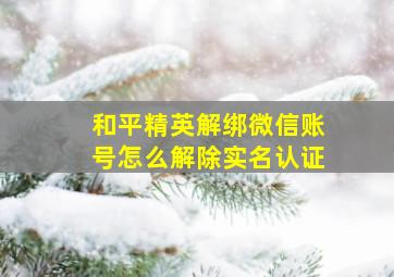 和平精英解绑微信账号怎么解除实名认证