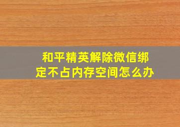 和平精英解除微信绑定不占内存空间怎么办