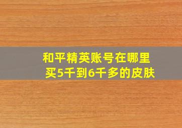 和平精英账号在哪里买5千到6千多的皮肤