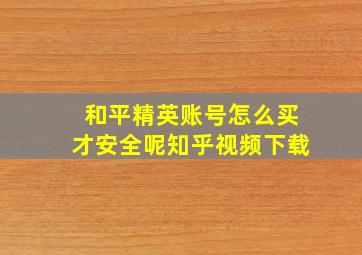 和平精英账号怎么买才安全呢知乎视频下载