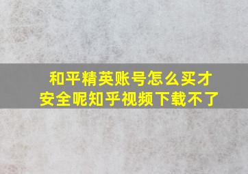 和平精英账号怎么买才安全呢知乎视频下载不了