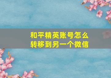 和平精英账号怎么转移到另一个微信