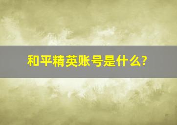 和平精英账号是什么?