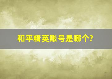 和平精英账号是哪个?