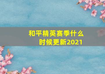 和平精英赛季什么时候更新2021