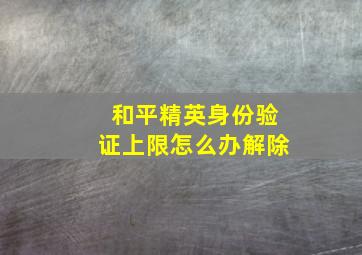 和平精英身份验证上限怎么办解除