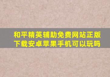 和平精英辅助免费网站正版下载安卓苹果手机可以玩吗