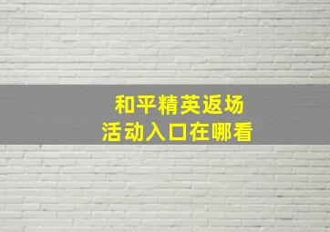 和平精英返场活动入口在哪看