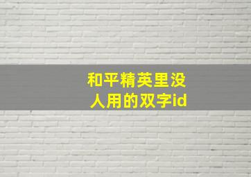 和平精英里没人用的双字id