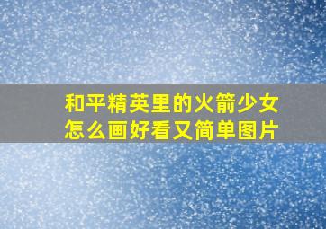 和平精英里的火箭少女怎么画好看又简单图片