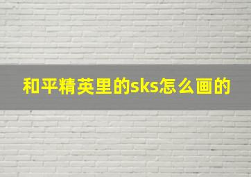 和平精英里的sks怎么画的