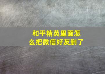 和平精英里面怎么把微信好友删了