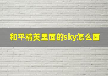 和平精英里面的sky怎么画