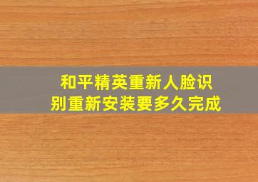 和平精英重新人脸识别重新安装要多久完成