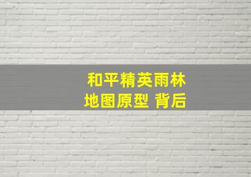 和平精英雨林地图原型 背后