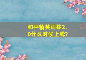 和平精英雨林2.0什么时候上线?