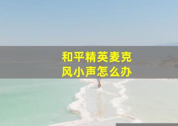 和平精英麦克风小声怎么办