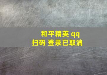 和平精英 qq扫码 登录已取消