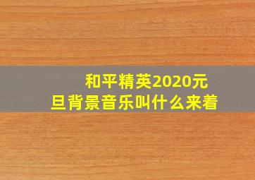 和平精英2020元旦背景音乐叫什么来着