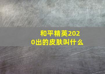 和平精英2020出的皮肤叫什么