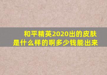 和平精英2020出的皮肤是什么样的啊多少钱能出来