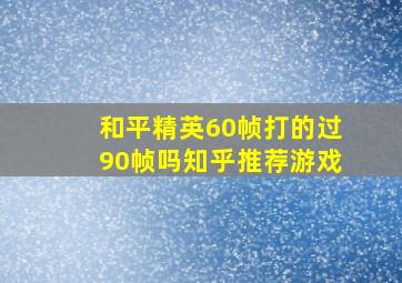 和平精英60帧打的过90帧吗知乎推荐游戏