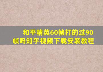 和平精英60帧打的过90帧吗知乎视频下载安装教程