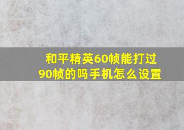 和平精英60帧能打过90帧的吗手机怎么设置