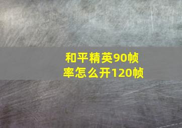 和平精英90帧率怎么开120帧