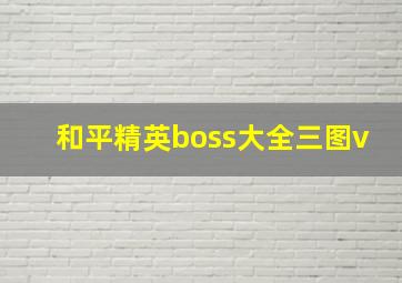 和平精英boss大全三图v