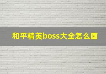 和平精英boss大全怎么画