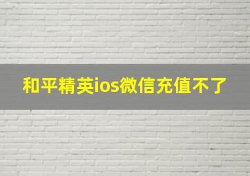 和平精英ios微信充值不了