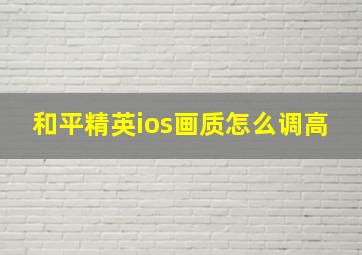 和平精英ios画质怎么调高