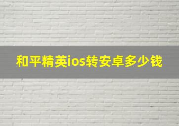 和平精英ios转安卓多少钱