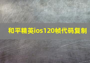 和平精英ios120帧代码复制