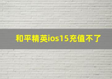 和平精英ios15充值不了